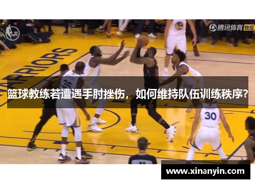 篮球教练若遭遇手肘挫伤，如何维持队伍训练秩序？